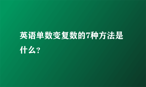 英语单数变复数的7种方法是什么？