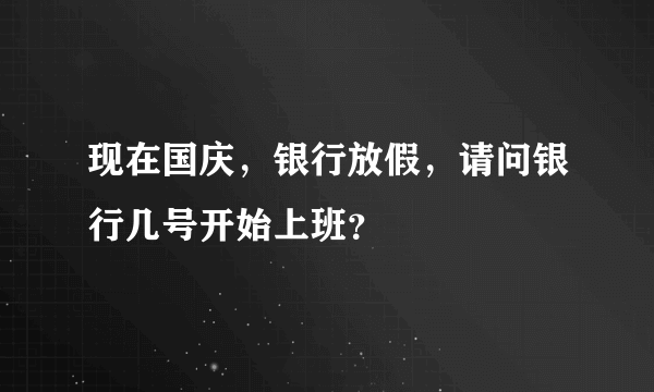 现在国庆，银行放假，请问银行几号开始上班？