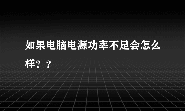 如果电脑电源功率不足会怎么样？？