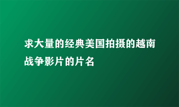 求大量的经典美国拍摄的越南战争影片的片名