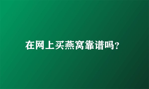 在网上买燕窝靠谱吗？