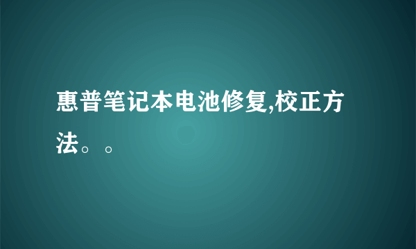 惠普笔记本电池修复,校正方法。。