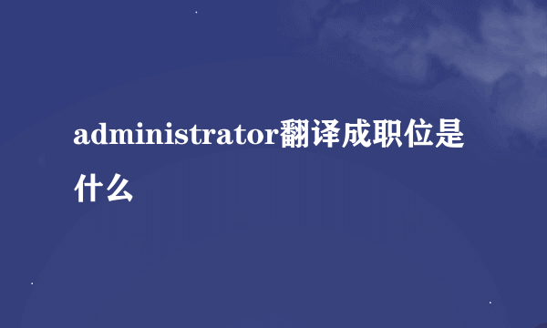 administrator翻译成职位是什么