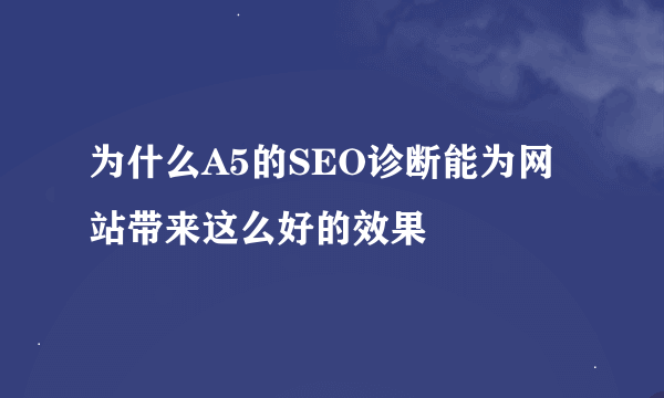 为什么A5的SEO诊断能为网站带来这么好的效果