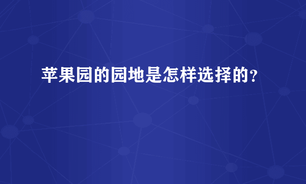 苹果园的园地是怎样选择的？