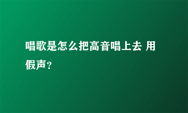 唱歌是怎么把高音唱上去 用假声？