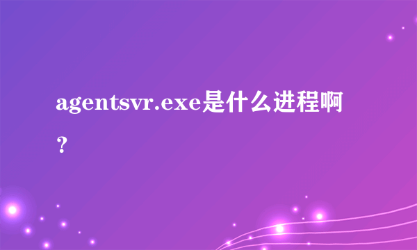 agentsvr.exe是什么进程啊？