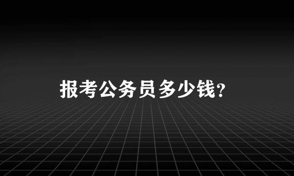 报考公务员多少钱？