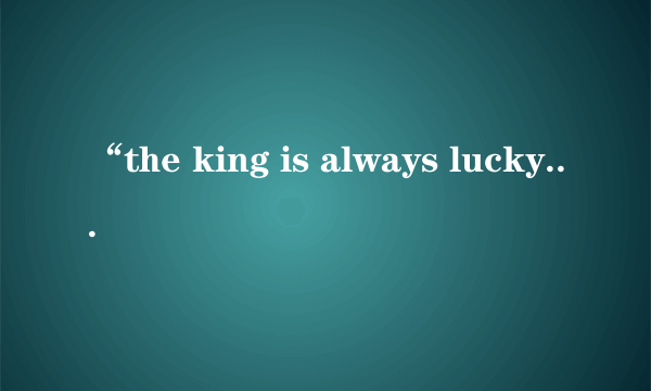 “the king is always lucky” 怎么翻译？