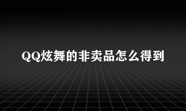 QQ炫舞的非卖品怎么得到