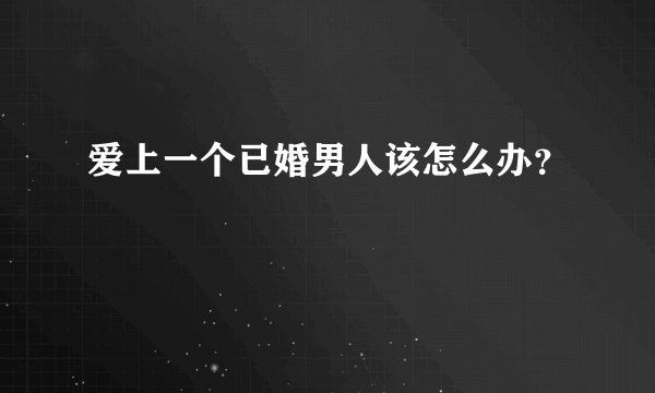 爱上一个已婚男人该怎么办？