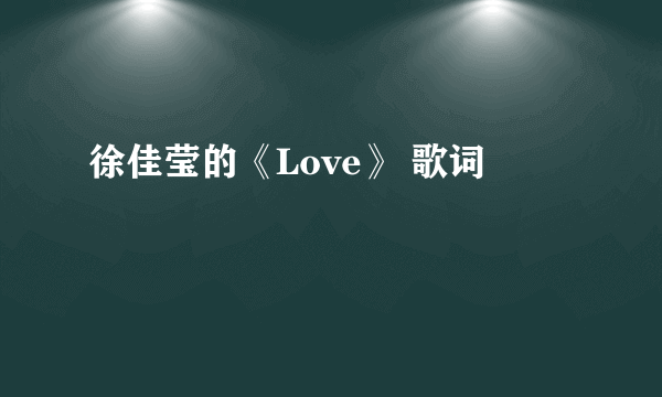 徐佳莹的《Love》 歌词