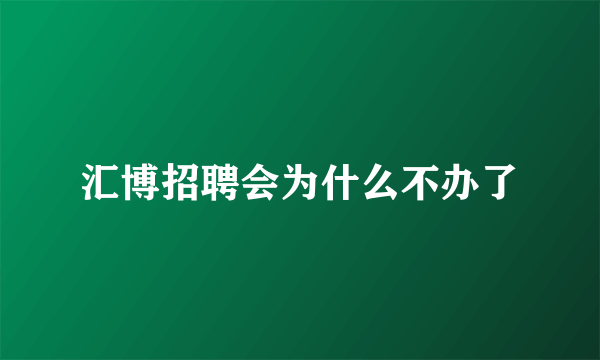 汇博招聘会为什么不办了