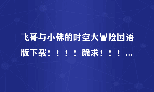 飞哥与小佛的时空大冒险国语版下载！！！！跪求！！！！中文字幕也行！！！！拜托！！！！