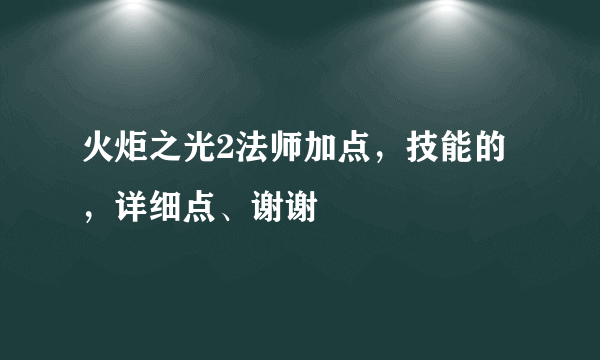 火炬之光2法师加点，技能的，详细点、谢谢