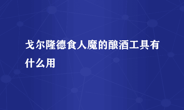 戈尔隆德食人魔的酿酒工具有什么用