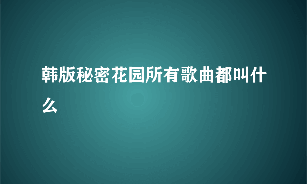 韩版秘密花园所有歌曲都叫什么