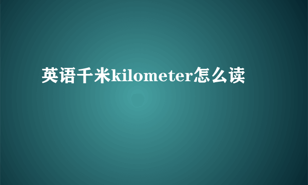 英语千米kilometer怎么读