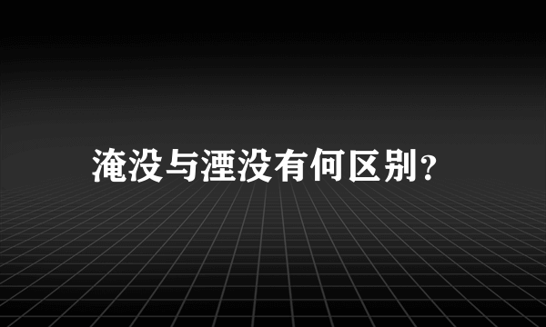 淹没与湮没有何区别？