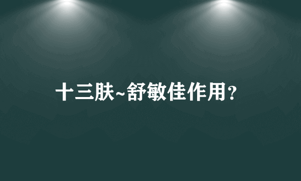 十三肤~舒敏佳作用？