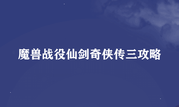 魔兽战役仙剑奇侠传三攻略