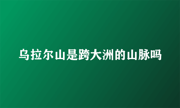 乌拉尔山是跨大洲的山脉吗