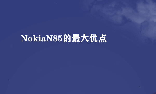 NokiaN85的最大优点