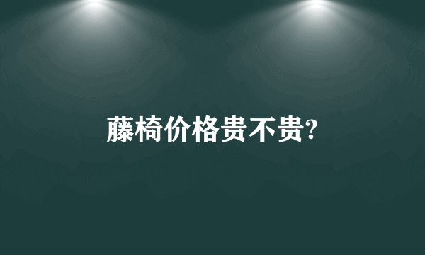 藤椅价格贵不贵?