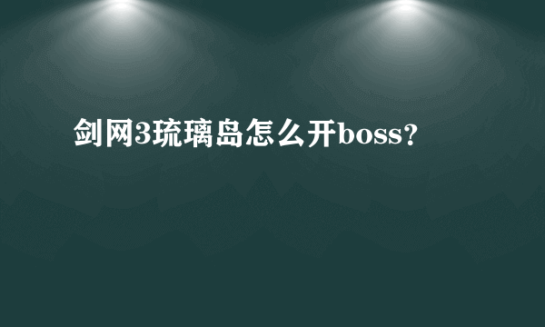 剑网3琉璃岛怎么开boss？