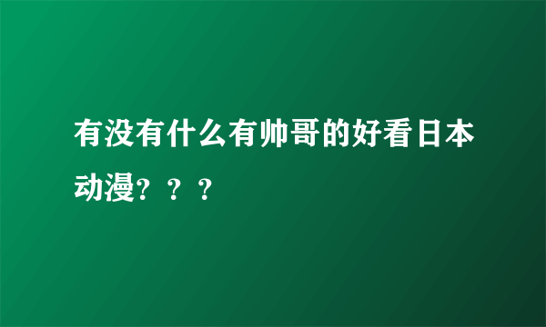 有没有什么有帅哥的好看日本动漫？？？