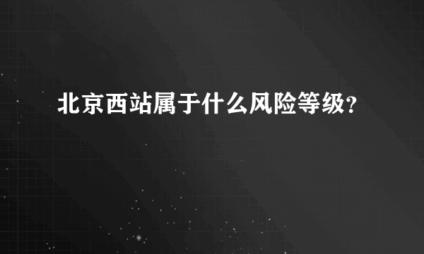 北京西站属于什么风险等级？