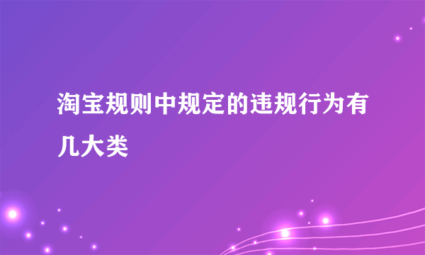 淘宝规则中规定的违规行为有几大类