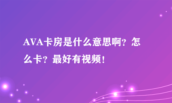 AVA卡房是什么意思啊？怎么卡？最好有视频！