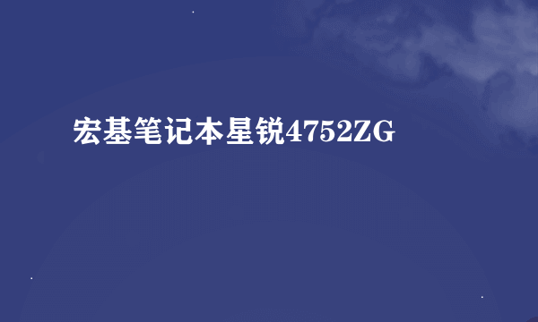 宏基笔记本星锐4752ZG