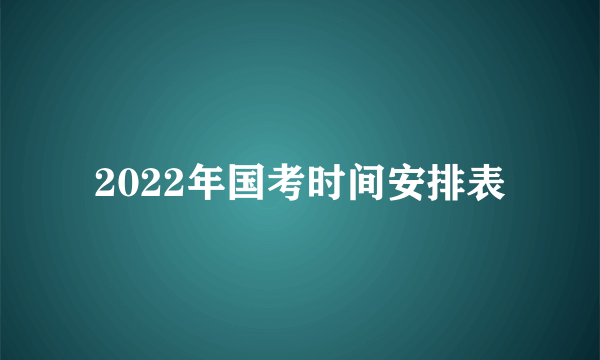 2022年国考时间安排表