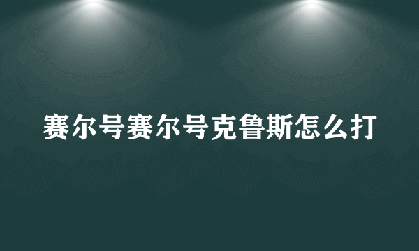 赛尔号赛尔号克鲁斯怎么打