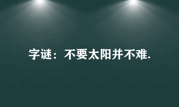 字谜：不要太阳并不难.