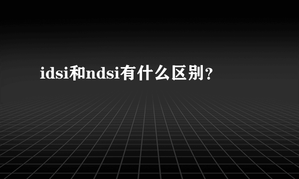 idsi和ndsi有什么区别？