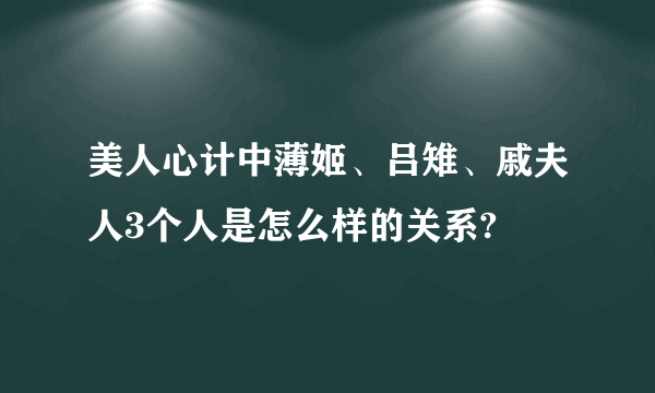 美人心计中薄姬、吕雉、戚夫人3个人是怎么样的关系?