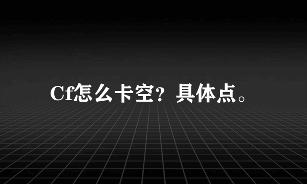 Cf怎么卡空？具体点。