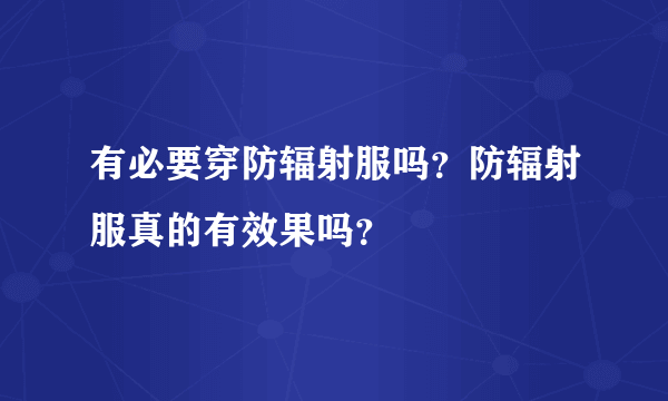 有必要穿防辐射服吗？防辐射服真的有效果吗？