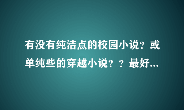 有没有纯洁点的校园小说？或单纯些的穿越小说？？最好清纯或搞笑些…