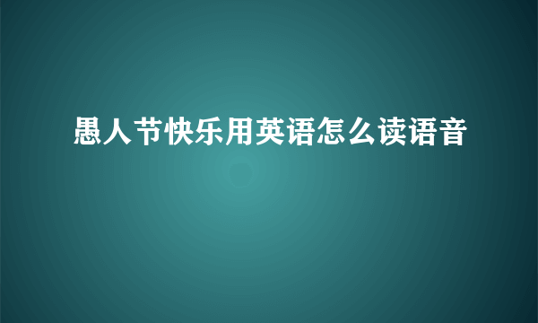 愚人节快乐用英语怎么读语音