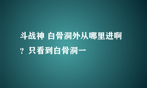 斗战神 白骨洞外从哪里进啊？只看到白骨洞一