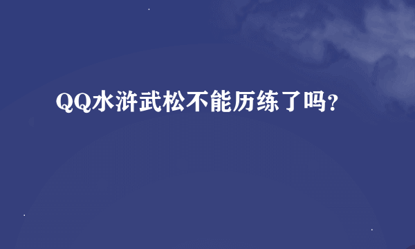 QQ水浒武松不能历练了吗？