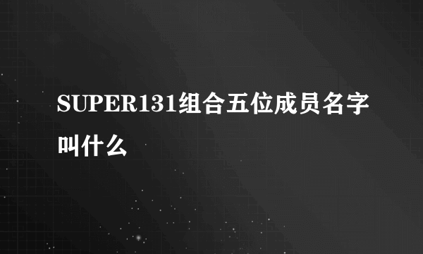 SUPER131组合五位成员名字叫什么