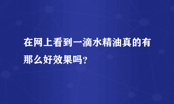 在网上看到一滴水精油真的有那么好效果吗？