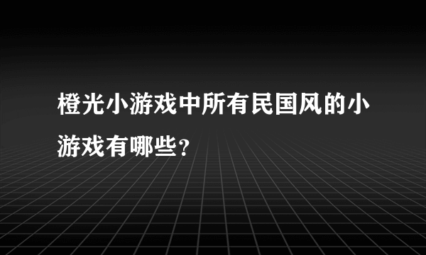 橙光小游戏中所有民国风的小游戏有哪些？