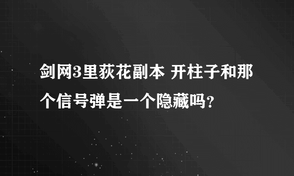 剑网3里荻花副本 开柱子和那个信号弹是一个隐藏吗？