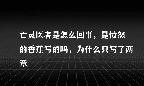 亡灵医者是怎么回事，是愤怒的香蕉写的吗，为什么只写了两章